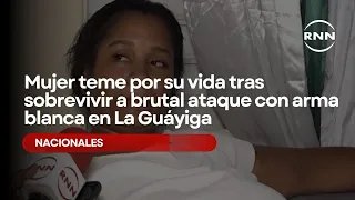 Woman fears for her life after surviving brutal stabbing attack in La Guáyiga