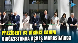 Prezident və birinci xanım Qırğızıstanda açılış mərasimində iştirak ediblər