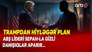 Trampdan İranla bağlı HİYLƏGƏR PLAN - ABŞ lideri SEPAH-la GİZLİ DANIŞIQLAR APARIR - Detallar