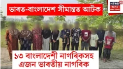 Bangladeshi Arrested | মানকাচৰত ১৩ বাংলাদেশী নাগৰিকসহ এজন ভাৰতীয়ক আটক | Assam Police | Assam News