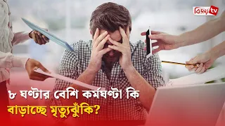 ৮ ঘণ্টার বেশি কর্মঘণ্টা কি বাড়াচ্ছে মৃ’ত্যু’ঝুঁ’কি? Bijoy TV