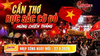 Can Tho is painted red in celebration of victory | New Day Rhythm 08/27/2026 | Can Tho