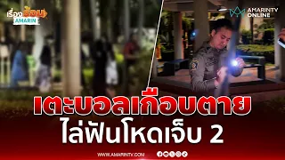 วัยรุ่นเตะฟุตบอลแต่เลือดร้อนยกพวกรุมฟันโหดเจ็บ 2 | เรื่องร้อนอมรินทร์