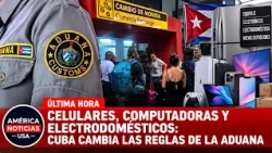 CELULARES, COMPUTADORAS Y ELECTRODOMÉSTICOS: CUBA CAMBIA LAS REGLAS DE LA ADUANA