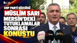 CHP PARTY SPOKESPERSON MÜSLİM SARI SPEAKS OUT FOLLOWING ARRESTS IN MERSİN