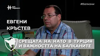 Срещата на НАТО в Турция и важността на Балканите. Евгени Кръстев | #Балкани | Епизод 44