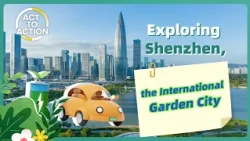 Act to Action: Exploring Shenzhen, the 'International Garden City'