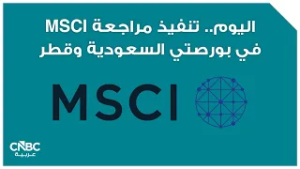 اليوم.. تنفيذ مراجعة MSCI في بورصتي السعودية وقطر