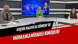 AYŞEGÜL KALAYCI İLE GÜNDEM'DE BAĞIMLILIK İLE MÜCADELE KONUŞULDU