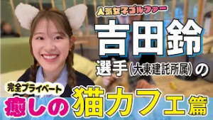 【超貴重】 人気女子ゴルファー吉田鈴選手の休日に密着！レアな私服姿＆猫カフェで見せた素顔【大東建託所属】