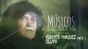 Músicos, El Sentido de La Vida:  Roberto Márquez de Illapu  (1 / 2)