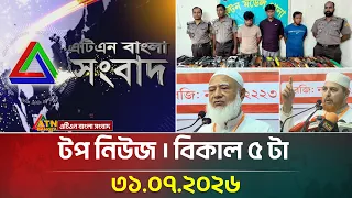 এটিএন বাংলার টপ নিউজ । বিকাল ৫ টা । ৩১.০৭.২০২৬ | Top News | Today News | ATN Bangla News