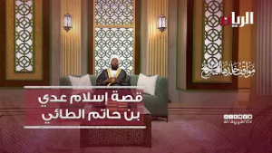 قصة إسلام عدي بن حاتم الطائي رضي الله عنه - مواقف خلدها التاريخ