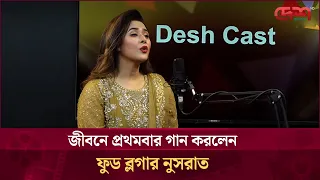 জীবনে প্রথমবার গান করলেন ফুড ব্লগার নুসরাত | Desh TV Entertainment