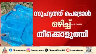 സുഹൃത്ത് പെട്രോൾ ഒഴിച്ച് തീകൊളുത്തിയ യുവാവ് മരിച്ചു; കക്കാട് സ്വദേശി അരുൺ പ്രകാശ് ആണ് മരിച്ചത്