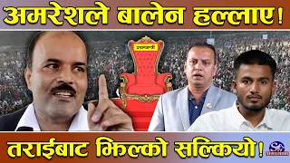 बालेनको सात्तो लिँदै अमरेश ! सरकार तासको पत्ता ! श्रीङ्खलाबद्ध उत्रिदै अमरेश ! तराईबाट झिल्को सुरु !