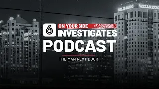 6 On Your Side Investigates Podcast: The Man Next Door