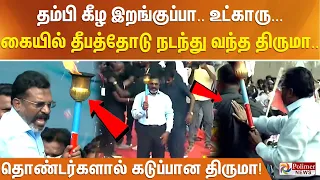 தம்பி கீழ இறங்குப்பா.. உட்காரு... கையில் தீபத்தோடு நடந்து வந்த திருமா..தொண்டர்களால் கடுப்பான திருமா!