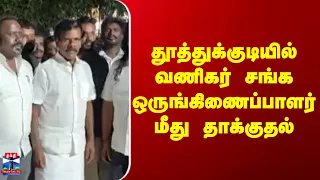 Thoothukudi |  தூத்துக்குடியில் வணிகர் சங்க ஒருங்கிணைப்பாளர் மீது தாக்குதல்
