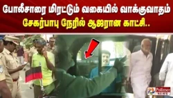 போலீசாரை மிரட்டும் வகையில் வாக்குவாதம் - சேகர்பாபு நேரில் ஆஜரான காட்சி..