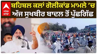 Sukhbir Badal | ਬਹਿਬਲ ਕਲਾਂ ਗੋਲੀਕਾਂਡ ਮਾਮਲੇ ’ਚ ਅੱਜ ਸੁਖਬੀਰ ਬਾਦਲ ਤੋਂ ਪੁੱਛਗਿੱਛ