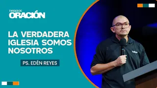 La verdadera iglesia somos nostros | Ps. Edén Reyes