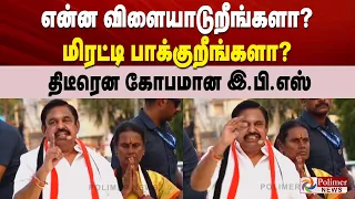 என்ன விளையாடுறீங்களா? மிரட்டி பாக்குறீங்களா? திடீரென கோபமான இ.பி.எஸ்