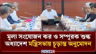 মূল্য সংযোজন কর ও সম্পূরক শুল্ক অধ্যাদেশ ২০২৬ মন্ত্রিসভায় চূড়ান্ত অনুমোদন | VAT | NEWS24