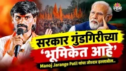 'सरकार गुंडगिरीच्या भूमिकेत आहे' Manoj Jarange Patil यांचा घणाघात
