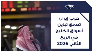 حرب إيران تعمق تباين أسواق الخليج في الربع الثاني 2026