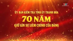 Documentary: Thanh Hoa Provincial Party Committee's Inspection Commission - 70 Years of Upholding...