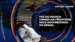 Foz do Iguaçu: crimes na fronteira mais movimentada do Brasil | Caminhos da Reportagem