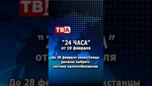 «24 часа» от 19.02.26_ До 28 февраля казахстанцы должны выбрать систему налогообложения.