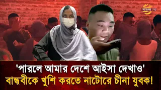 'পারলে আমার দেশে আইসা দেখাও', প্রেম নয়, বান্ধবীকে খুশি করতে এবার নাটোরে চীনা যুবক! | Bangla TV