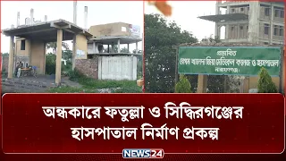 ২২ বছর ধরে অন্ধকারে ফতুল্লা ও সিদ্ধিরগঞ্জের হাসপাতাল নির্মাণ প্রকল্প | Hospital Project |  NEWS24