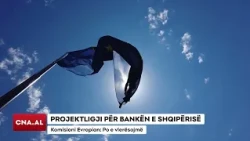 PROJEKTLIGJI PËR BANKËN E SHQIPËRISË/ Komisioni Evropian: Po e vlerësojmë