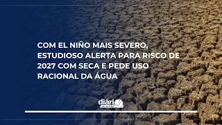 Com El Niño mais severo, estudioso alerta para risco de 2027 com seca e pede uso racional da água