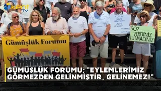 GÜMÜŞLÜK FORUMU;  EYLEMLERİMİZ GÖRMEZDEN GELİNMİŞTİR, GELİNEMEZ!