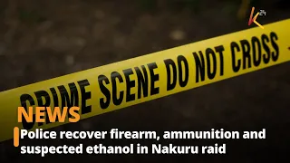 Police recover firearm, ammunition and suspected ethanol in Nakuru raid