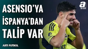 Fenerbahçe'nin Yıldızı Asensio'ya İspanya'dan Talip Var!  "Asensio'yu Kim Takımında İstemez Ki?"