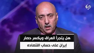 هل يتجرأ العراق ويكسر حصار إيران على حساب اقتصاده وعلاقته بالولايات المتحدة؟ || د. صفوان قصي