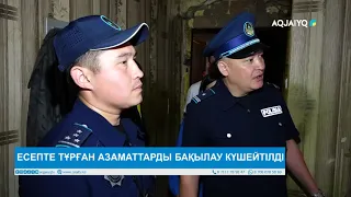 ЕСЕПТЕ ТҰРҒАН АЗАМАТТАРДЫ БАҚЫЛАУ КҮШЕЙТІЛДІ