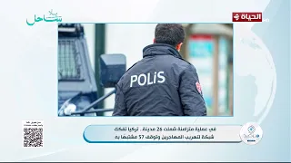 مرصد الأزهر - في عملية متزامنة شملت 26 مدينة .. تركيا تفكك شبكة لتهريب المهاجرين وتوقف 57 مشتبها به