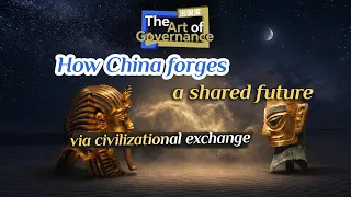 The Art of Governance: How China forges a shared future via civilizational exchange