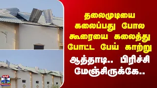 Rain தலைமுடியை கலைப்பது போல கூரையை கலைத்து போட்ட பேய் காற்று - ஆத்தாடி.. பிரிச்சி மேஞ்சிருக்கே..