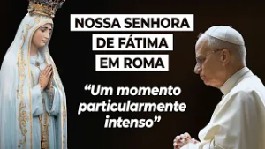 Nossa Senhora de Fátima em Roma - "Um momento particularmente intenso"