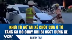 Bản tin trưa 22/10: Khởi tố nữ tài xế chốt cửa ô tô, tăng ga bỏ chạy khi bị CSGT dừng xe