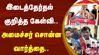 இடைத்தேர்தல் குறித்த கேள்வி..அமைச்சர் சொன்ன வார்த்தை..