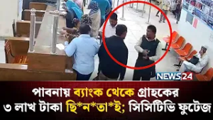 পাবনায় ব্যাংক থেকে গ্রাহকের ৩ লাখ টাকা ছি*ন*তা*ই; সিসিটিভি ফুটেজ | NEWS24