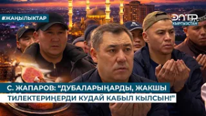 С. ЖАПАРОВ: “ДУБАЛАРЫҢАРДЫ, ЖАКШЫ ТИЛЕКТЕРИҢЕРДИ КУДАЙ КАБЫЛ КЫЛСЫН!”